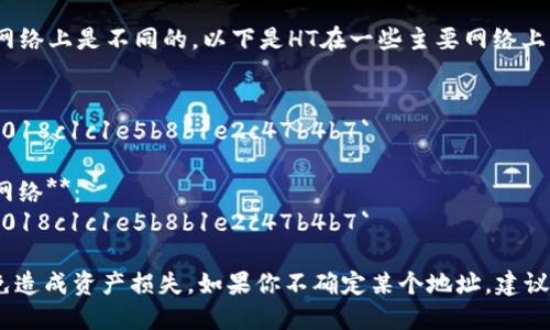 HT（Huobi Token）合约地址在不同的区块链网络上是不同的。以下是HT在一些主要网络上的合约地址：

1. **以太坊（Ethereum）网络**：
   - 合约地址：`0x6f259637d95dfae3e1018c1c1e5b8b1e2c47b4b7`

2. **币安智能链（Binance Smart Chain）网络**：
   - 合约地址：`0x6f259637d95dfae3e1018c1c1e5b8b1e2c47b4b7`

请注意，使用合约地址时要确保其准确性，以免造成资产损失。如果你不确定某个地址，建议在官方渠道或相关区块链浏览器上进行验证。