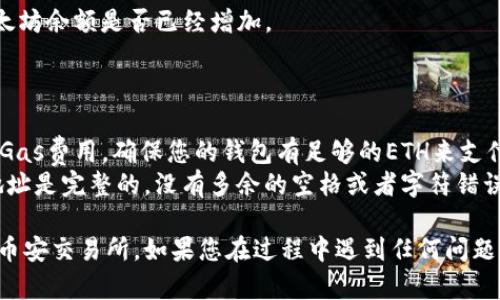 要将TP钱包中的以太坊（ETH）转出到币安（Binance）交易所，您可以按照以下步骤进行操作。这里提供一个完整的指南，帮助您了解整个过程。

### 步骤一：确认您的币安账户

在进行转账之前，确保您有一个币安账户，并且已经完成了必要的身份验证（KYC）。如果您还没有账户，请前往币安官网注册一个。

### 步骤二：获取币安的以太坊充值地址

1. 登录到您的币安账户。
2. 在首页，选择“钱包”选项，并点击“现货钱包”。
3. 在现货钱包中，找到以太坊（ETH）。
4. 点击“充值”，系统将生成一个以太坊的充值地址。
5. 复制这个地址，在后续的步骤中会用到。

### 步骤三：在TP钱包中选择以太坊

1. 打开您的TP钱包应用。
2. 在钱包的主界面，找到以太坊（ETH）并点击进入。
3. 确保您有足够的以太坊余额来进行转账，以及额外的Gas费用。

### 步骤四：发起转账

1. 在以太坊页面中，找到“发送”或“转账”选项并点击。
2. 粘贴您在币安获取的以太坊充值地址。
3. 输入您想要转账的金额。
4. 确认所有信息无误，包括地址和金额。

### 步骤五：确认并提交转账

1. 在确认页面，检查所有信息，确保地址、金额均正确。
2. 如果确认无误，点击“发送”或“确认”进行转账。
3. 此时，TP钱包会提示您支付Gas费，请遵循提示完成操作。

### 步骤六：等待转账完成

转账请求提交后，您需要等待以太坊网络的确认。转账通常会在几分钟内完成，具体时间取决于网络的拥堵情况。

### 步骤七：检查汇款情况

1. 您可以在TP钱包中查看转账记录。
2. 同时也可以返回币安，刷新现货钱包页面，查看您的以太坊余额是否已经增加。

### 其他注意事项

- **Gas费用**：在以太坊网络上进行转账时，您需要支付Gas费用。确保您的钱包有足够的ETH来支付这笔费用。
- **地址准确性**：转账过程中，确保您复制的币安充值地址是完整的，没有多余的空格或者字符错误。如果地址错误，资产可能会永久丢失。

通过以上步骤，您就能顺利地将TP钱包中的以太坊转出到币安交易所。如果您在过程中遇到任何问题，建议查阅币安的官方帮助文档或联系支持团队获取帮助。