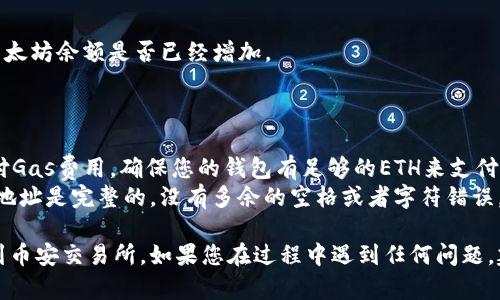 要将TP钱包中的以太坊（ETH）转出到币安（Binance）交易所，您可以按照以下步骤进行操作。这里提供一个完整的指南，帮助您了解整个过程。

### 步骤一：确认您的币安账户

在进行转账之前，确保您有一个币安账户，并且已经完成了必要的身份验证（KYC）。如果您还没有账户，请前往币安官网注册一个。

### 步骤二：获取币安的以太坊充值地址

1. 登录到您的币安账户。
2. 在首页，选择“钱包”选项，并点击“现货钱包”。
3. 在现货钱包中，找到以太坊（ETH）。
4. 点击“充值”，系统将生成一个以太坊的充值地址。
5. 复制这个地址，在后续的步骤中会用到。

### 步骤三：在TP钱包中选择以太坊

1. 打开您的TP钱包应用。
2. 在钱包的主界面，找到以太坊（ETH）并点击进入。
3. 确保您有足够的以太坊余额来进行转账，以及额外的Gas费用。

### 步骤四：发起转账

1. 在以太坊页面中，找到“发送”或“转账”选项并点击。
2. 粘贴您在币安获取的以太坊充值地址。
3. 输入您想要转账的金额。
4. 确认所有信息无误，包括地址和金额。

### 步骤五：确认并提交转账

1. 在确认页面，检查所有信息，确保地址、金额均正确。
2. 如果确认无误，点击“发送”或“确认”进行转账。
3. 此时，TP钱包会提示您支付Gas费，请遵循提示完成操作。

### 步骤六：等待转账完成

转账请求提交后，您需要等待以太坊网络的确认。转账通常会在几分钟内完成，具体时间取决于网络的拥堵情况。

### 步骤七：检查汇款情况

1. 您可以在TP钱包中查看转账记录。
2. 同时也可以返回币安，刷新现货钱包页面，查看您的以太坊余额是否已经增加。

### 其他注意事项

- **Gas费用**：在以太坊网络上进行转账时，您需要支付Gas费用。确保您的钱包有足够的ETH来支付这笔费用。
- **地址准确性**：转账过程中，确保您复制的币安充值地址是完整的，没有多余的空格或者字符错误。如果地址错误，资产可能会永久丢失。

通过以上步骤，您就能顺利地将TP钱包中的以太坊转出到币安交易所。如果您在过程中遇到任何问题，建议查阅币安的官方帮助文档或联系支持团队获取帮助。