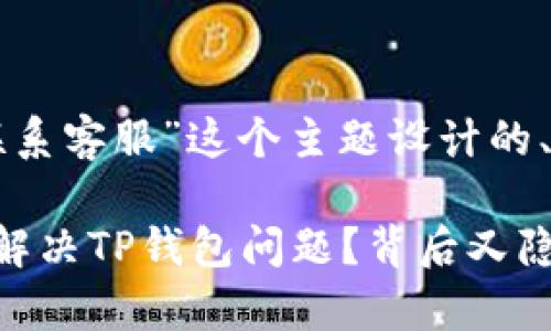 下面是为“TP钱包联系客服”这个主题设计的、关键词和内容大纲。

如何轻松联系客服解决TP钱包问题？背后又隐藏着什么秘密？