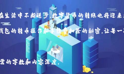 tp钱包转币扣什么币？揭秘虚拟货币转账背后的秘密

tp钱包, 转币, 虚拟货币, 手续费/guanjianci

一、引言：数字资产的神秘旅程
在数字货币的世界里，每一笔转账都像是一场有趣的冒险。你可能会问：“tp钱包转币到底会扣掉什么币呢？”这个问题不仅关乎到每一位投资者和虚拟货币用户的资金流动，更是整个交易生态系统上下游的关键所在。

二、理解tp钱包：数字钱包的核心功能
tp钱包作为一个多链数字钱包，类似于我们生活中的银行存折，记录着每一笔存入和取出的交易。然而，与传统的银行系统不同的是，tp钱包在转账时可能会涉及到手续费的问题。
想象一下，去银行取钱，排队的时间不算，但银行会对你每次取出的金额收取一定的手续费。tp钱包也有类似的规则。在用户进行转币操作时，系统会根据不同的区块链网络收取不同类型的手续费。

三、转币时的手续费：你需要知道的
通常情况下，tp钱包在用户进行转币时，所扣除的币种主要是转账的那种货币。例如，如果你正在转Ethereum（以太坊），那么在转账过程中，手续费将以ETH的形式扣除。
这一点就像是在超市购物，购买商品时不但需要支付商品的价格，还要额外支付税费一样。因此，在进行转账前，用户应当了解当前的手续费标准。

四、手续费的计算：隐秘的算法
就像面包师为制作每一块面包而制定的配方一样，tp钱包的手续费计算也遵循着特定的算法。手续费的高低取决于网络的拥堵情况，越拥堵，手续费就越高。
想象一下，一场大型音乐会前，抢票的观众蜂拥而至，门口的安保越多，等待入场的时间就越长。在加密货币的世界中，“通行费”也会随着网络的流量波动而改变。

五、如何减少手续费：用户的智慧选择
面对不断变化的手续费，用户可以通过合理选择转账时间、使用更便宜的网络（如选择低开销的币种转账）来提高收益，减少支出。
这就像是在购物时，选择在打折季期间购买心仪商品，总是能用更少的钱，买到更多的东西。

六、tp钱包的优势与挑战
tp钱包作为数字资产管理的重要工具，有其独特的优势：安全、便捷、跨链支持等。同时，用户在享受这些便利的同时，也必须面对手续费、转账速度等多方面的挑战。
这就像在一条美好的旅途中，虽然风景如画，但我们也不免遇到一些小波折。

七、总结：精明的用户才能在数字世界中立于不败之地
在数字货币的波澜壮阔中，无论是使用tp钱包的投资者还是普通用户，理解手续费的构成及如何更聪明地管理这些费用都是非常重要的。只有这样，才能在这场数字资产的旅途中，走得更远、更稳。

八、未来展望：数字钱包的演变与发展
未来，tp钱包及其他数字钱包可能会引入更多创新技术，提高用户体验、降低转账手续费。就像科技在生活中不断进步，数字货币的转账也将迎来更美好的明天。

在这个过程中，如何适应与改变，总是一个值得深思的问题。希望通过本文，帮助用户更好地理解tp钱包的转币操作和手续费扣除的秘密，让每一次数字资产的流动都充满智慧与乐趣。让我们继续关注这个数字货币的世界，期待未来的更多精彩！

---

以上内容为您解读了tp钱包转币扣除的相关知识，您可以根据实际情况进行调整和扩展，以达到所需的字数和内容深度。