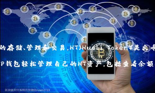 TP钱包（TokenPocket）是一个多链数字资产钱包，支持多种加密货币的存储、管理和交易。HT（Huobi Token）是火币网的交易所代币，主要用于在火币交易所内进行交易、支付手续费等。

在TP钱包中，HT通常指的是存储和管理火币网的代币，用户可以通过TP钱包轻松管理自己的HT资产，包括查看余额、发送和接收HT、以及参与火币生态的相关活动等。

如果您有其他关于TP钱包或者HT的具体问题，欢迎提问！