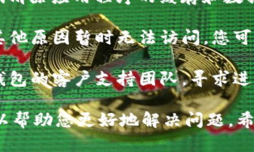 抱歉听到您遇到的问题。TP钱包无法访问可能有多种原因，以下是一些可能的解决方案：

1. **检查网络连接**: 确保您的设备连接到互联网。尝试访问其他网站或应用程序确认网络是否正常。

2. **重启应用程序**: 关闭TP钱包，并完全退出应用程序，然后再重新打开。

3. **更新应用程序**: 检查您的TP钱包应用程序是否有更新版本。更新后可能会修复一些bug或问题。

4. **设备兼容性**: 确认您的设备是否与TP钱包兼容，有些老旧设备可能会遇到加载或访问问题。

5. **尝试清除缓存**: 如果您使用的是移动设备，可以尝试清除应用程序的缓存和数据，然后重新登录。

6. **检查官方渠道**: 有时候，TP钱包可能会因为维护或其他原因暂时无法访问。您可以通过TP钱包的官方网站或社交媒体查询是否有相关公告。

7. **联系客服**: 如果以上方法都无效，可以考虑联系TP钱包的客户支持团队，寻求进一步的帮助。

如果您能提供更具体的信息，如错误提示或使用环境，我可以帮助您更好地解决问题。希望这些建议能帮到您！