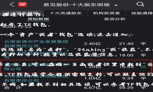 要查看TP钱包中质押的币，你可以按照以下步骤进行操作：

1. **打开TP钱包**：首先，确保你已经安装并打开了TP钱包。

2. **进入资产页面**：在主界面中，通常会有一个“资产”或者“钱包”选项，点击进入。

3. **查看质押信息**：
   - 在资产页面，你应该可以找到一个标签或选项，名为“质押”、 “Staking”或“收益”。不同版本的TP钱包可能会有不同的名称。
   - 点击这个选项后，你将能够看到你当前质押的币种、数量以及收益等信息。

4. **查看交易记录**：如果你想了解质押的历史交易，可以在同一页面或者设置中找到“交易记录”或“历史”选项，查看相关的详细信息。

5. **联系客服支持**：如果在操作中遇到问题，TP钱包通常会提供客服支持，可以联系他们以获取帮助。

**注意**：不同版本的TP钱包界面可能会略有不同，如果找不到相关选项，可以参考TP钱包的官方网站或用户指南。