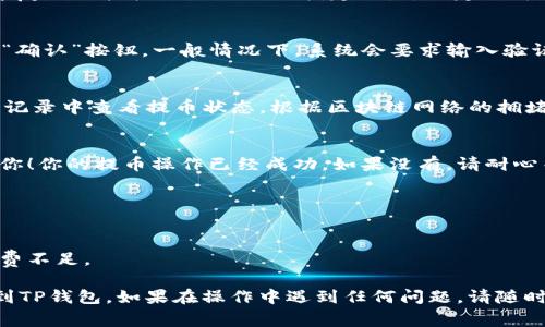 要将“萌宠大陆”的游戏币提到TP钱包，通常涉及几个步骤，包括设置钱包、提币操作和确认交易等。下面是一个详细的步骤指南。

### 提币到TP钱包的步骤

1. 确保你的TP钱包已安装并设置好
首先，你需要在手机上下载并安装TP钱包，并完成相应的设置。确保你已经创建了一个钱包，并备份了助记词，以便于以后找回钱包。如果已经安装好，请登录你的钱包。 

2. 获取TP钱包的接收地址
在TP钱包中，找到你的代币地址。通常可以在“我的钱包”或“资产管理”选项中找到。选择你希望接收的代币，复制该地址，确保输入准确无误，以避免资金损失。

3. 登录萌宠大陆游戏，进入提币界面
打开“萌宠大陆”游戏，登录你的账号。寻找游戏内的“提币”或“转账”功能，通常可以在账户或资产管理的选项中找到。进入提币界面。

4. 输入提币数量和TP钱包地址
在提币界面，输入你想要提币的数量。然后，将之前在TP钱包中复制的接收地址粘贴到指定位置。一定要再次确认地址的准确性，以免出现错误。

5. 确认提币申请
检查所有输入的信息是否正确，如果确认无误，点击“提币”或“确认”按钮。一般情况下，系统会要求输入验证码或进行二次确认，以保护账户安全。

6. 等待交易确认
提币申请提交后，系统会处理你的请求。你可以在游戏的交易记录中查看提币状态。根据区块链网络的拥堵程度，资金可能会在几分钟到几个小时内到账。

7. 在TP钱包中查看到账情况
最后，打开你的TP钱包，查看是否已收到提币。如果到账，恭喜你！你的提币操作已经成功。如果没有，请耐心等待，或者查看交易记录，确保交易是否完成。

### 注意事项
- 确保提币的代币是TP钱包支持的。
- 始终保持安全意识，不要泄露自己的钱包地址和助记词。
- 提币可能需要支付网络手续费，建议留一些余额以防手续费不足。

通过以上步骤，你应该能够顺利地将“萌宠大陆”的游戏币提到TP钱包。如果在操作中遇到任何问题，请随时查看游戏的帮助文档或联系客户服务。