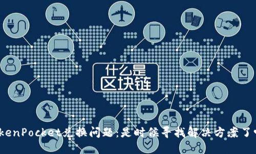 TokenPocket兑换问题：是时候寻找解决方案了吗？