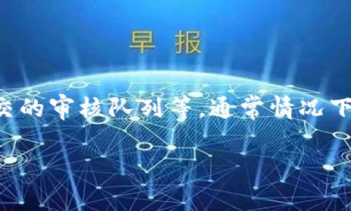 关于在TP钱包中提交头像的审核时间，具体情况可能会有所不同，取决于多个因素，包括钱包的当前处理能力、用户数量以及提交的审核队列等。通常情况下，头像审核可能需要几个小时到几天不等。建议您耐心等待，如果超过几天仍未得到回复，可以尝试通过官方客服渠道进行咨询。

如果您有其他关于TP钱包的问题，欢迎继续提问！