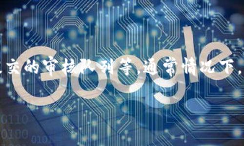 关于在TP钱包中提交头像的审核时间，具体情况可能会有所不同，取决于多个因素，包括钱包的当前处理能力、用户数量以及提交的审核队列等。通常情况下，头像审核可能需要几个小时到几天不等。建议您耐心等待，如果超过几天仍未得到回复，可以尝试通过官方客服渠道进行咨询。

如果您有其他关于TP钱包的问题，欢迎继续提问！