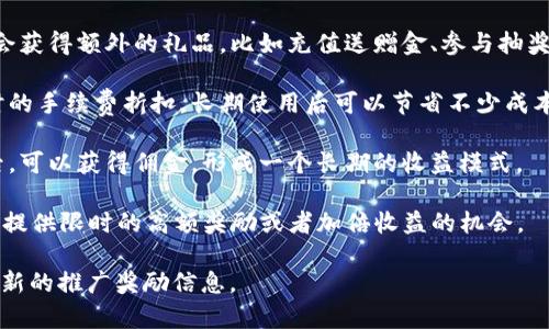 推广TP钱包有多种奖励机制，具体的奖励内容可能会根据活动时的官方政策有所不同。一般而言，以下是常见的几种奖励方式：

1. **推荐奖励**：用户如果通过自己的推荐链接邀请新用户注册并使用TP钱包，推荐人通常可以获得一定比例的奖励，可能是现金、代币或其他形式的红包。

2. **活动赠品**：在特定的推广活动期间，参与者可能会获得额外的礼品，比如充值送赠金、参与抽奖等。

3. **手续费折扣**：一些推广活动会给予用户在交易时的手续费折扣，长期使用后可以节省不少成本。

4. **佣金机制**：用户通过推广成交一定额度的交易后，可以获得佣金，形成一个长期的收益模式。

5. **专属活动**：有时，TP钱包会推出专属的推广活动，提供限时的高额奖励或者加倍收益的机会。

请务必查看TP钱包的官方公告或者相关网页，以获取最新的推广奖励信息。