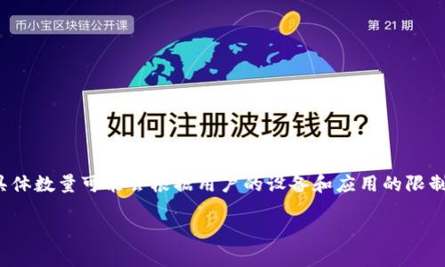 TokenPocket是一款多链钱包，用户可以在其中创建和管理多个钱包账户。实际上，TokenPocket允许用户创建多个钱包，具体数量可能会根据用户的设备和应用的限制而有所不同。一般来说，你可以根据个人需求创建多个钱包，以便于管理不同的数字资产或者参与不同的区块链生态系统。

如果你对具体数字有疑问，建议查看官方文档或支持页面，获取最新和最准确的信息。