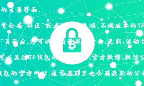 在TP钱包（TokenPocket）中查看公告的步骤通常如下：

1. **打开TP钱包应用**：首先，确保您已经在手机上安装并打开TP钱包应用。

2. **进入首页**：在应用的首页，您会看到钱包的主要界面。

3. **查找公告入口**：在首页底部导航栏中，通常会有“社区”或者“新闻”选项。不同版本的TP钱包可能有所不同，但一般都会有类似的入口。

4. **点击公告或更新**：进入“社区”或者“新闻”页面后，您可以查看最新的公告、更新、活动信息等。

5. **关注官方渠道**：除了APP内的公告，您还可以关注TP钱包的官方网站、官方微博、微信公众号等社交媒体渠道，以获得最新消息和公告。

如果您在应用内找不到相关信息，可以访问TP钱包的官方网站，通常在那里也会有最新的公告和活动信息。