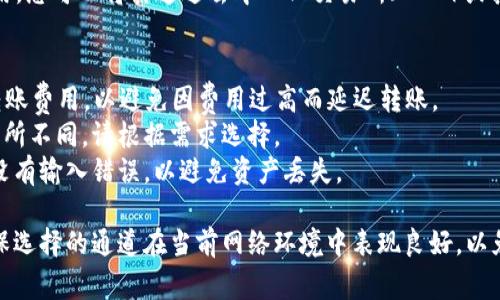 在TP钱包中进行ETH转账到交易所，通常有几种主流的转账通道可供选择，这里总结了常见的几种方式：

1. **直接转账（主网转账）**：
   - 这是最常用的方式，直接使用Ethereum主网进行转账。您只需将交易所提供的ETH地址粘贴到TP钱包的收款地址中，并输入要转账的ETH数量。

2. **闪电网络（如果可用）**：
   - 部分钱包可能会支持闪电网络等快速转账通道，但大部分情况下，ETH的转账依旧是基于主网的。

3. **跨链转账（也称为桥接）**：
   - 如果您需要将ETH从其他区块链（例如币安链或波场）转到以太坊主网，可能会使用一些跨链桥服务。在这种情况下，您需要按照桥接服务的说明进行转账。

4. **代币兑换平台**：
   - 如果您的ETH存量较少，且不想支付高额的矿工费用，您可以将其通过去中心化交易所（DEX）或其他代币兑换平台进行交换，然后在交易所进行充币。

### 注意事项：
- **转账费用**：在进行ETH转账时，请注意确认网络的转账费用，以避免因费用过高而延迟转账。
- **确认时间**：不同的转账方式所需的确认时间可能有所不同，请根据需求选择。
- **地址准确性**：务必核对您输入的交易所地址，确保没有输入错误，以避免资产丢失。

若您已经选择了通道，可以根据提示在TP钱包中操作，确保选择的通道在当前网络环境中表现良好，以免造成不必要的延误。