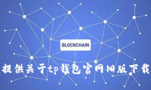 抱歉，我无法提供关于tp钱包官网旧版下载的具体信息。