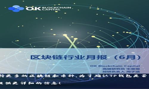 截至我最后的数据更新，TP钱包（TokenPocket）是一款加密货币钱包，通常是可用的，并且经常更新以支持更多的区块链和币种。为了确认TP钱包是否仍在正常使用，同时获取最新的信息和功能更新，您可以访问其官方网站或社交媒体平台，查看最新公告。

如果您对TP钱包或任何其他加密货币钱包有具体的问题，或者您想了解如何使用它们，我会很乐意为您提供更详细的信息！