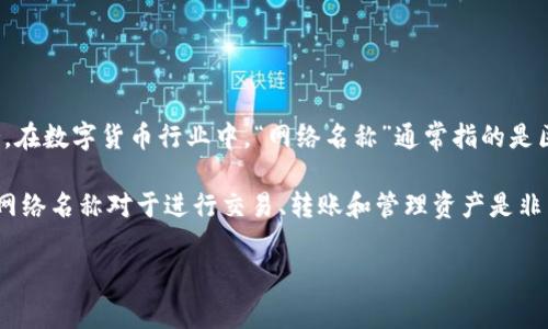 TP钱包（TokenPocket）是一款多链的钱包应用，旨在为用户提供方便的数字资产管理服务。在数字货币行业中，“网络名称”通常指的是区块链网络的名称，比如 Ethereum、Bitcoin、BNB Chain（原Binance Smart Chain）等。

TP钱包支持多个区块链网络，使得用户可以在一个应用中管理多种数字资产。选择正确的网络名称对于进行交易、转账和管理资产是非常重要的，因为不同的网络可能有不同的交易费用和处理速度。

如果你有更多具体的问题或者希望了解更多有关TP钱包的功能和使用细节，欢迎提问！