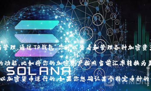 TP钱包（TokenPocket钱包）是一款多币种数字钱包，支持多种加密货币的存储与管理。通过TP钱包，你可以查看和管理各种加密资产，包括但不限于以太坊、比特币和USDT等。

如果你看到钱包中的金额用美金表示，那通常是因为钱包提供了一个法币转换的功能，比如将你的加密资产按照当前汇率转换为美金（USD）形式显示。这种显示方式旨在让用户更加直观地了解自己资产的价值。

需要注意的是，钱包可能显示的美金只是一个参考值，实际的交易和转账仍然是以加密货币进行的。如果你想确认某个特定币种的价值，可以在TP钱包中查看该币种的当前汇率或价格。