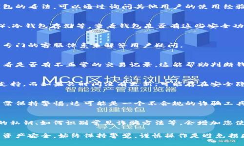 在选择和使用TP钱包时，确保其真实性和安全性非常重要。以下是一些判断TP钱包真假和安全性的方法：

### 1. 官方渠道下载
始终通过官方渠道（如官方网站或知名应用商店）下载TP钱包的应用程序。这能最大程度降低下载到恶意软件的风险。

### 2. 查看开发者信息
在应用商店中，查看应用的开发者信息。真实的TP钱包应该有公司信息，包括开发者的官方网站链接。如果找不到相关的开发者信息，或开发者信息看起来可疑，需谨慎。

### 3. 用户评价和反馈
阅读应用商店中的用户评论和评分。如果大多数用户给出较高的评价，并且没有频繁的负面反馈，说明这款钱包较为可信。

### 4. 社区讨论
访问相关的论坛、社交媒体或者区块链社区，了解用户对TP钱包的看法。可以通过询问其他用户的使用经验来获得更多信息。

### 5. 安全性功能
真正的TP钱包应该具备一定的安全性功能，如两步验证（2FA）、冷钱包存储等。查看钱包是否有这些安全功能，也是一项评估标准。

### 6. 联系客服
试着联系钱包的客服，询问一些基本问题。正规的TP钱包会有专门的客服体系来解答用户疑问。

### 7. 验证钱包地址
在使用之前，可以通过区块链浏览器查询您的TP钱包地址，看看是否有不正常的交易记录，这能帮助判断钱包的真实性。

### 8. 观察更新频率
查看TP钱包的更新记录，定期的更新说明该钱包正在维护和支持，而如果长时间没有更新，可能存在安全隐患。

### 9. 个人信息的保护
如果在使用TP钱包时，要求提供过多的个人信息或资金信息，需保持警惕，这可能是一个不合规的诈骗工具。

### 10. 学习安全常识
熟悉一些基本的区块链和数字货币知识，包括如何保护自己的私钥、如何识别常见诈骗方法等，会增加您使用钱包的安全性。

通过以上步骤，您可以更好地判断TP钱包的真假，保护自己的资产安全。始终保持警觉，谨慎操作是避免损失的关键。