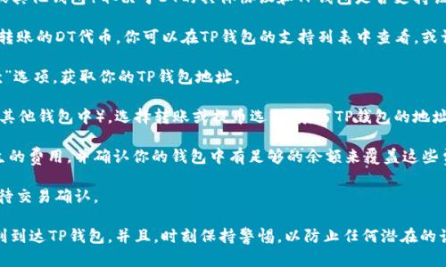 DT（例如，Data Token）能否转到TP（如Trust Wallet或其他钱包）取决于DT的具体协议和TP钱包是否支持该代币。一般来说，以下步骤可以帮助你确认和完成转账：

1. **确认代币支持**：首先，检查TP钱包是否支持你要转账的DT代币。你可以在TP钱包的支持列表中查看，或访问TP的钱包官方网站获取更多信息。

2. **获取收款地址**：在TP钱包中，选择“接收”或“收款”选项，获取你的TP钱包地址。

3. **发起转账**：在你当前持有DT的地方（如交易所或其他钱包中），选择转账或提币选项，填写TP钱包的地址并输入转账金额。

4. **确认交易费用**：确保你了解交易过程中可能产生的费用，并确认你的钱包中有足够的余额来覆盖这些费用。

5. **提交转账**：核对无误后提交转账请求，并耐心等待交易确认。

如果你不确定，建议先小额测试转账，确保资金能够顺利到达TP钱包。并且，时刻保持警惕，以防止任何潜在的诈骗或错误交易。