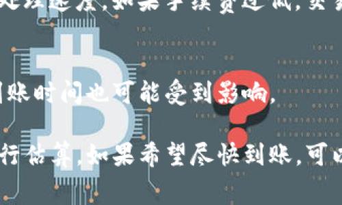 转账到TP钱包的到账时间通常取决于多个因素，包括网络拥堵情况、所使用的区块链、交易手续费的设置等。以下是一些具体情况的说明：

1. 网络拥堵情况
当网络出现拥堵时，交易的处理速度可能会降低。如果在转账高峰期，可能需要更长时间才能确认。因此，建议在交易高峰期之外进行转账，以提高到账效率。

2. 使用的区块链
不同的区块链网络有不同的确认时间。例如，Ethereum网络的交易确认时间通常在几分钟到数十分钟不等，而比特币网络可能需要更长。使用TP钱包时，确保了解所选区块链的特性和预期的确认时间。

3. 交易手续费设置
交易手续费的设置也会影响到账时间。一般来说，支付更高的手续费可以加快交易的处理速度。如果手续费过低，交易可能会被延迟。

4. TP钱包内部处理时间
在某些情况下，TP钱包内部的处理也可能需要一定时间。如果出现系统维护或更新，到账时间也可能受到影响。

综上所述，转账到TP钱包的时间并没有一个固定的标准，持币者应该根据实际情况进行估算。如果希望尽快到账，可以考虑适当提高交易费用，以加速确认过程。