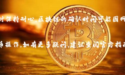 在TP钱包中，将TRX币充入火币交易所或其他交易平台时，没有绝对的“最低充币量”要求，充币的实际需求主要取决于交易所的政策以及网络手续费。以下是一些一般性的建议和注意事项：

1. 交易所的规定
不同的交易所可能有不同的最低充值要求，最好查看火币官网或应用程序获取最新的信息。通常，火币会在“存币”部分列出每种币种的最低充值额度。

2. 网络手续费
在转账过程中，您需要考虑到网络手续费。在转账一定数量的TRX时，账户可能已经收取了一定的费用，如果传输数量太小，可能最终得到的净额无法达到充币的最低要求，因此一般建议至少转账的数量要高于手续费。

3. 实际操作建议
虽然没有严格的最低额度要求，通常建议转账0.1 TRX及以上，以确保转账顺利完成并避免因数量过小而带来的额外麻烦。

4. 监控转账状态
在转账之后，建议您在TP钱包或火币中监控TRX的状态，以确认是否已经成功入账，必要时保持耐心，区块链的确认时间可能因网络状况而异。

5. 结尾建议
综上所述，确保了解您操作的平台规则，并合理安排转账数量，以便顺利完成TRX币的充币操作。如有更多疑问，建议查阅官方指南或联系客服以获取更详细的信息。 

希望以上信息对您有所帮助！