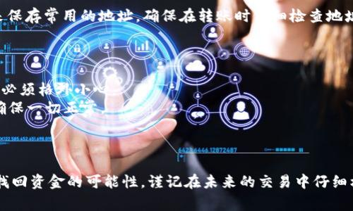 在加密货币交易中，转账错误是一个常见但令人沮丧的情况。以下是一些关于如何处理在TP钱包中转错地址的操作指南，希望能帮助你尽快找到解决方案。

### 操作步骤

1. **确认转账状态**
   - 首先，检查你的交易记录，确认转账是否已经完成。可以通过区块链浏览器（如Etherscan）验证交易状态。若交易已被确认，则处理方式会有所不同。

2. **寻找转账的详细信息**
   - 找到你的交易哈希（Transaction Hash），这通常可以在你的交易记录中找到。记录下相关的发送地址和接收地址，这些信息在后续的联系支持团队时可能会用到。

3. **联系钱包支持**
   - 大多数钱包（包括TP钱包）都有客服支持。你可以前往TP钱包的官方网站或者APP内找到客服联系方式，说明你的情况，提供交易哈希和相关信息。

4. **确认接收方是否能退回**
   - 如果转账到了一个你知道的地址，可以尝试联系接收方。虽然并不总是可行，但有时对方可能会愿意将资金退回。

5. **未来的预防措施**
   - 为了避免未来再次出现类似问题，建议使用钱包的“地址簿”功能来保存常用的地址，确保在转账时仔细检查地址。

### 其他考虑

- **不可逆性**：请注意区块链上的交易是不可逆的，因此在进行转账时必须格外小心。
- **小额转账测试**：在进行大额转账前，建议先进行小额转账测试，以确保一切正常。

### 结论

虽然转错地址是一个非常让人沮丧的事情，但采取正确的步骤可以提高找回资金的可能性。谨记在未来的交易中仔细核对所有信息，避免不必要的损失。希望这些建议能帮助你顺利解决问题。