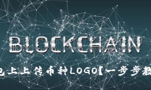 如何在TP钱包上上传币种LOGO？一步步教你轻松搞定！