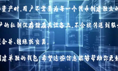 对于TP钱包（Trust Wallet）是否为每个币创建一个独立钱包的问题，可以这样理解：

TP钱包是一款多币种钱包，支持多种不同类型的加密货币。不过，它并不会为每一个币独立创建一个全新的钱包。相反，TP钱包在单个钱包地址下支持多种资产，也就是说，用户可以在一个钱包内管理多种不同的加密货币。

以下是一些关键点，以帮助理解TP钱包的工作原理：

1. **多币种支持**：TP钱包支持ERC20、BEP20和其他类型的代币，这意味着用户可以在一个钱包中存储并管理多种不同类型的加密货币。

2. **同一私钥**：每个用户在TP钱包中的所有代币实际上共享同一个私钥。在管理这些资产时，用户不需要为每一个代币创建独立的钱包。

3. **安全性**：虽然多个代币共享同一个钱包，但TP钱包仍然确保用户的资产安全。用户的私钥仅存储在其设备上，不会被传送到服务器。

4. **用户体验**：用户可以通过TP钱包界面方便快捷地在多种代币之间进行操作，方便合并、转账或交易。

总之，TP钱包为用户提供了一个便利的界面，以管理多种加密资产，而无需为每一种币创建单独的钱包。希望这些信息能够帮助你更好地理解TP钱包的运作机制。