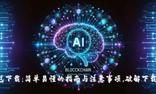 TP钱包下载：简单易懂的指南与注意事项，破解下载疑惑！