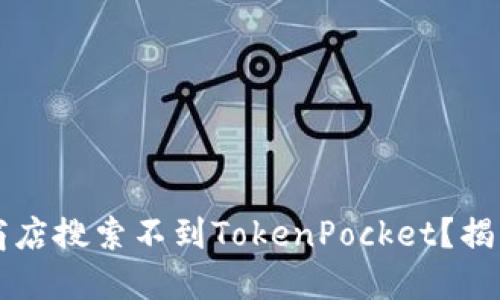 为什么苹果商店搜索不到TokenPocket？揭开背后的谜团
