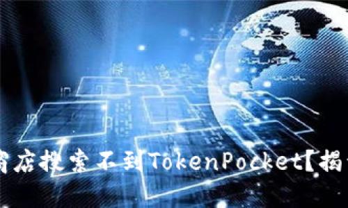 为什么苹果商店搜索不到TokenPocket？揭开背后的谜团