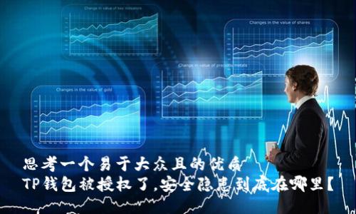 思考一个易于大众且的优质  
TP钱包被授权了，安全隐患到底在哪里？