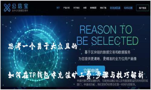 思考一个易于大众且的


如何在TP钱包中充值旷工费：步骤与技巧解析