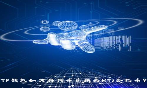 TP钱包如何将代币兑换为HT（合约币）
