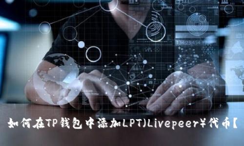 如何在TP钱包中添加LPT（Livepeer）代币？