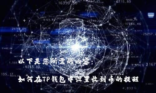 以下是您所需的内容：

如何在TP钱包中设置收到币的提醒