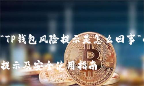 下面是围绕“TP钱包风险提示是怎么回事”的内容结构。

TP钱包风险提示及安全使用指南