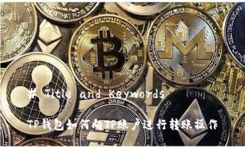 # Title and Keywords

TP钱包如何向TP账户进行转账操作