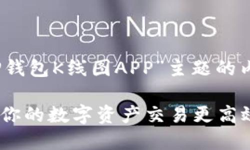 好的，以下是围绕“TP钱包K线图APP”主题的内容提纲及相关信息。

TP钱包K线图APP：让你的数字资产交易更高效