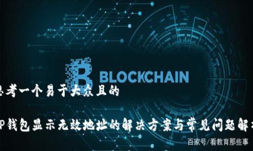 思考一个易于大众且的

TP钱包显示无效地址的解决方案与常见问题解析