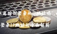 针对“tp钱包可以追踪到登录的ip地址吗”，以下