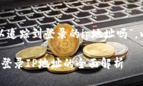 针对“tp钱包可以追踪到登录的ip地址吗”，以下是相关结构：

tp钱包能否追踪登录IP地址的全面解析