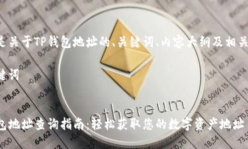 以下是关于TP钱包地址的、关键词、内容大纲及相关问题。

和关键词


TP钱包地址查询指南：轻松获取您的数字资产地址
