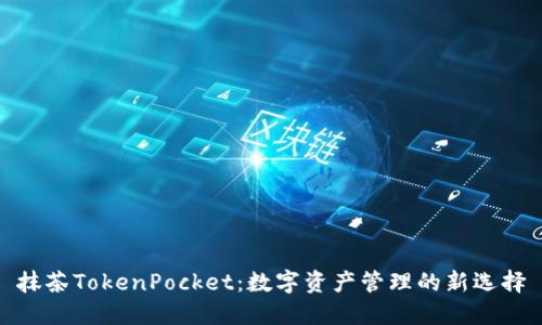 抹茶TokenPocket：数字资产管理的新选择