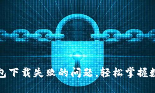 : 解决TP钱包下载失败的问题，轻松掌握数字货币管理