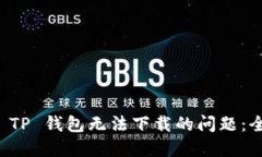 如何解决 TP 钱包无法下载的问题：全方位指南