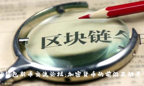 TP钱包新币交流论坛：加密货币的前沿互动平台