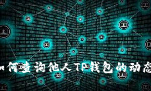 ### 如何查询他人TP钱包的动态？全解析