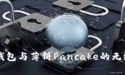 深入解析TP钱包与薄饼Pancake的无缝连接及应用