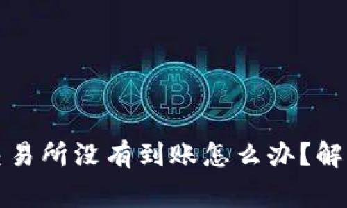 从TP钱包提币到交易所没有到账怎么办？解决方法与注意事项