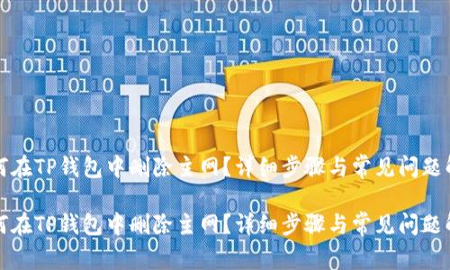 如何在TP钱包中删除主网？详细步骤与常见问题解析

如何在TP钱包中删除主网？详细步骤与常见问题解析